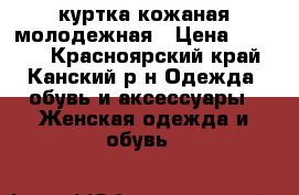 куртка кожаная молодежная › Цена ­ 3 000 - Красноярский край, Канский р-н Одежда, обувь и аксессуары » Женская одежда и обувь   